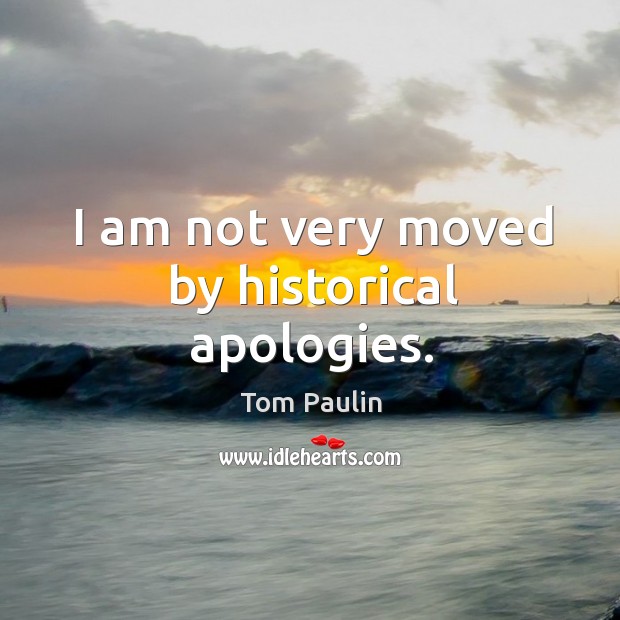 I am not very moved by historical apologies. Tom Paulin Picture Quote