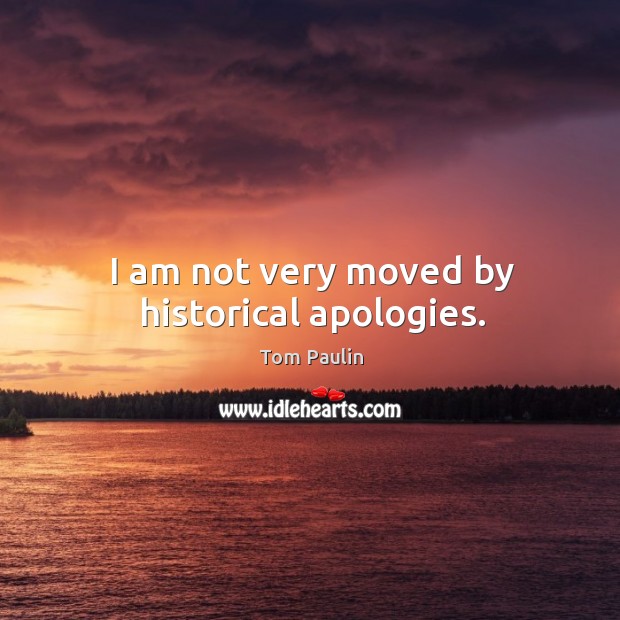 I am not very moved by historical apologies. Tom Paulin Picture Quote