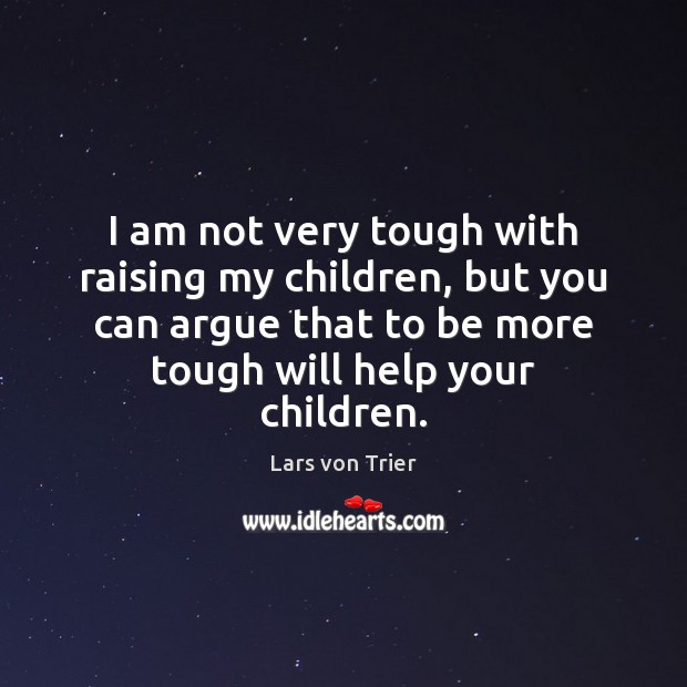 I am not very tough with raising my children, but you can Lars von Trier Picture Quote