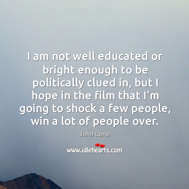I am not well educated or bright enough to be politically clued in, but I hope in the film John Lone Picture Quote