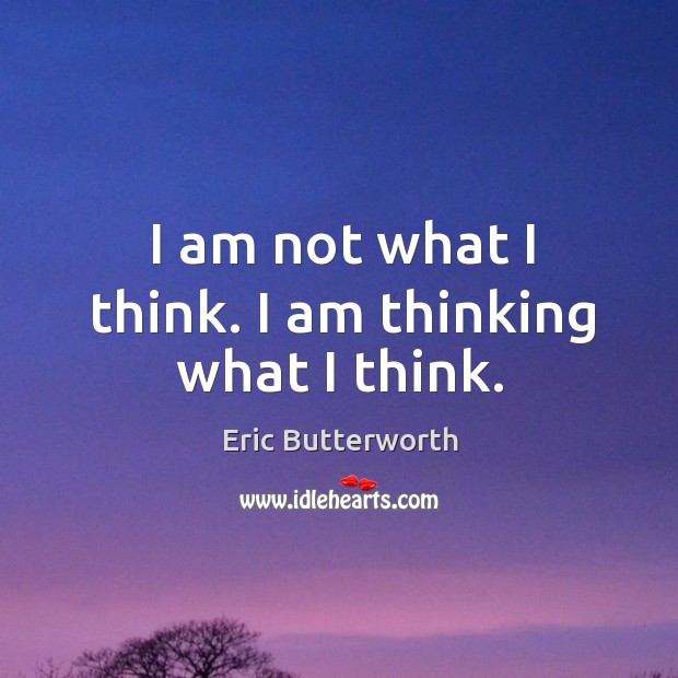 I am not what I think. I am thinking what I think. Image