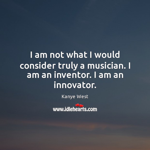 I am not what I would consider truly a musician. I am an inventor. I am an innovator. Image
