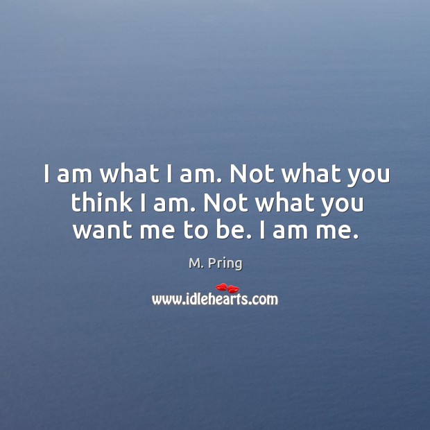 I am not what you think. I am me. M. Pring Picture Quote
