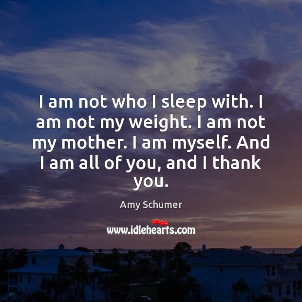 I am not who I sleep with. I am not my weight. Amy Schumer Picture Quote