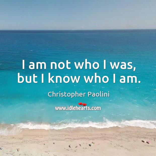I am not who I was, but I know who I am. Christopher Paolini Picture Quote