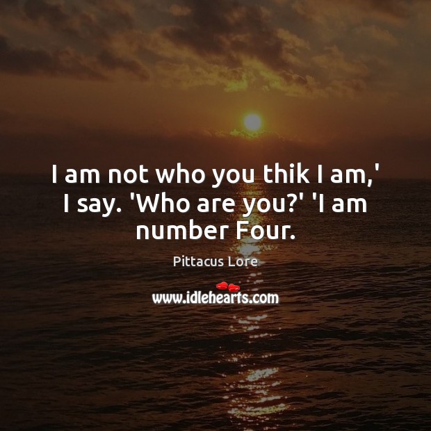 I am not who you thik I am,’ I say. ‘Who are you?’ ‘I am number Four. Pittacus Lore Picture Quote