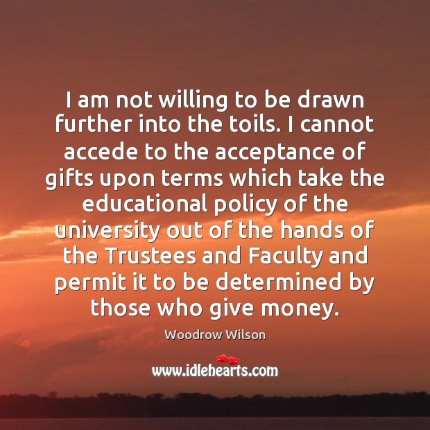 I am not willing to be drawn further into the toils. I Woodrow Wilson Picture Quote