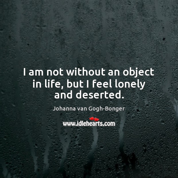 I am not without an object in life, but I feel lonely and deserted. Johanna van Gogh-Bonger Picture Quote