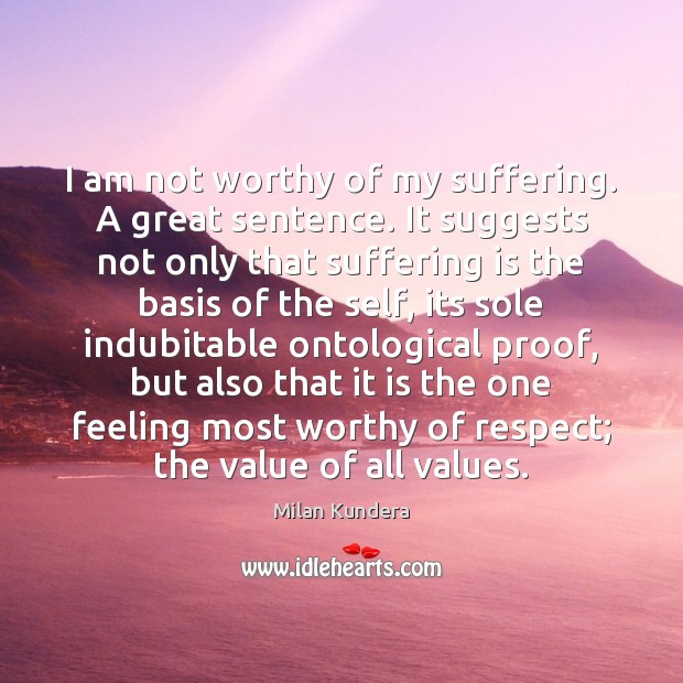 I am not worthy of my suffering. A great sentence. It suggests Value Quotes Image