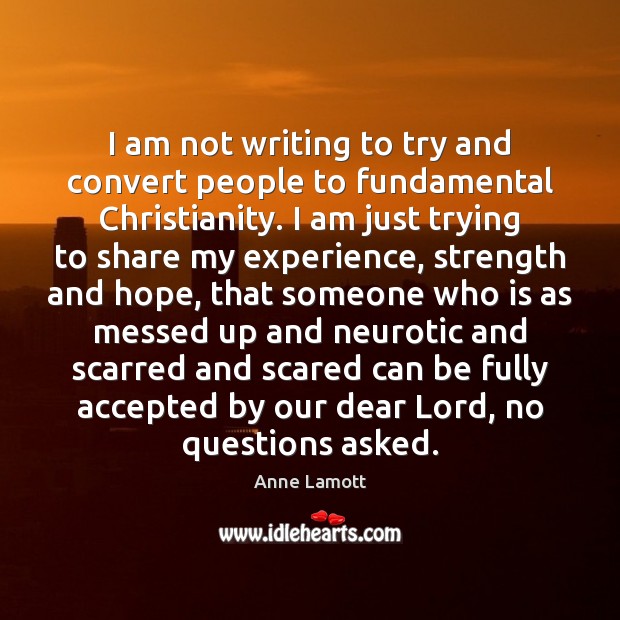 I am not writing to try and convert people to fundamental Christianity. Anne Lamott Picture Quote