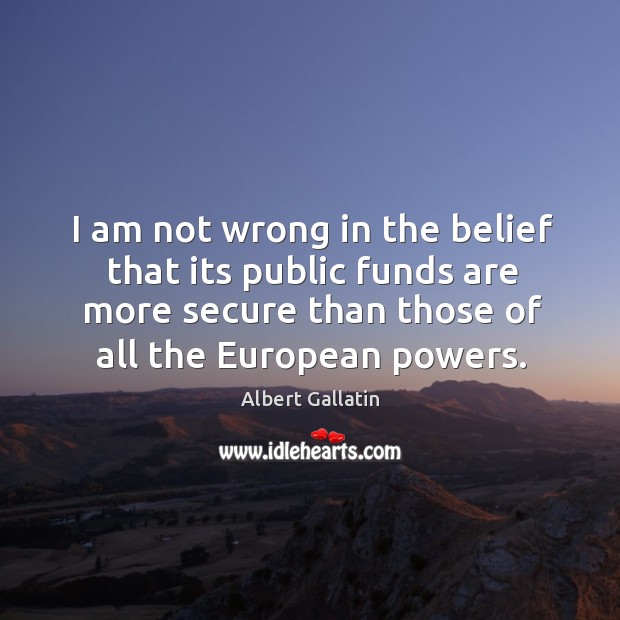 I am not wrong in the belief that its public funds are more secure than those of all the european powers. Image