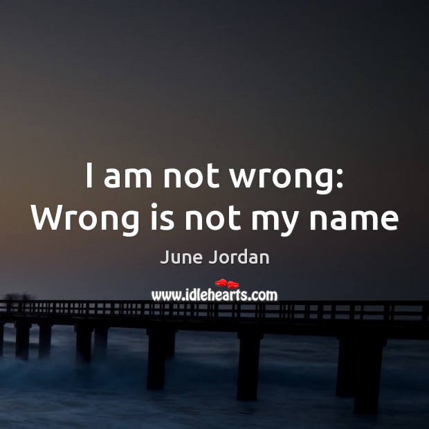 I am not wrong: Wrong is not my name June Jordan Picture Quote