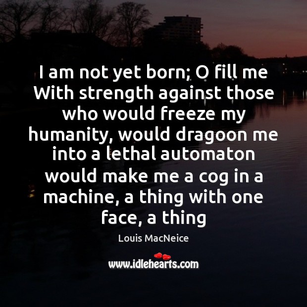 I am not yet born; O fill me With strength against those Louis MacNeice Picture Quote