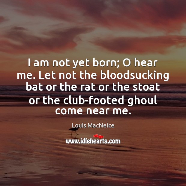 I am not yet born; O hear me. Let not the bloodsucking Louis MacNeice Picture Quote