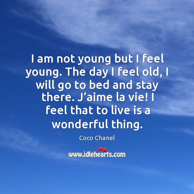 I am not young but I feel young. The day I feel old, I will go to bed and stay there. Coco Chanel Picture Quote