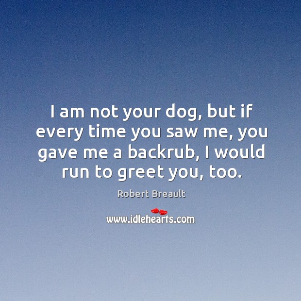 I am not your dog, but if every time you saw me, Robert Breault Picture Quote