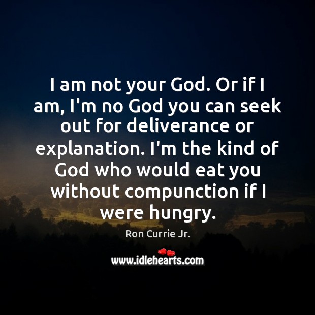 I am not your God. Or if I am, I’m no God Ron Currie Jr. Picture Quote