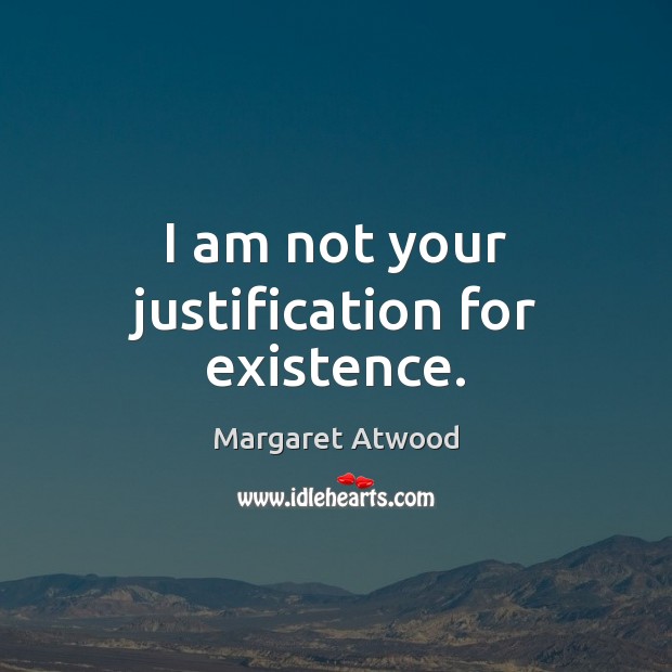 I am not your justification for existence. Image