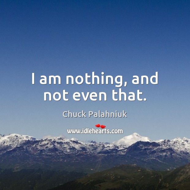 I am nothing, and not even that. Chuck Palahniuk Picture Quote