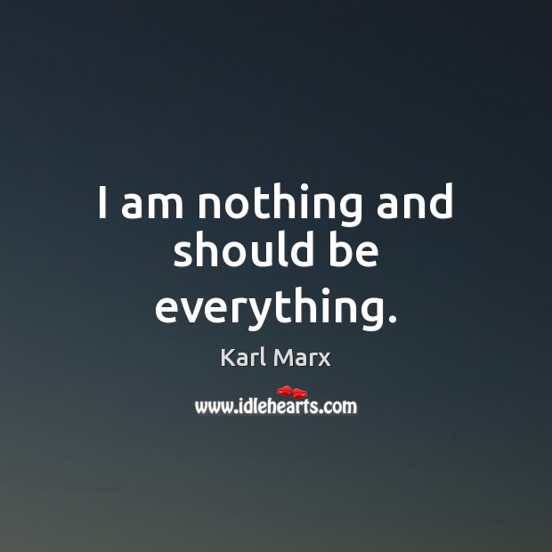 I am nothing and should be everything. Karl Marx Picture Quote
