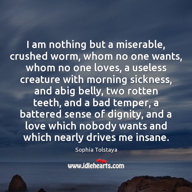 I am nothing but a miserable, crushed worm, whom no one wants, Sophia Tolstaya Picture Quote
