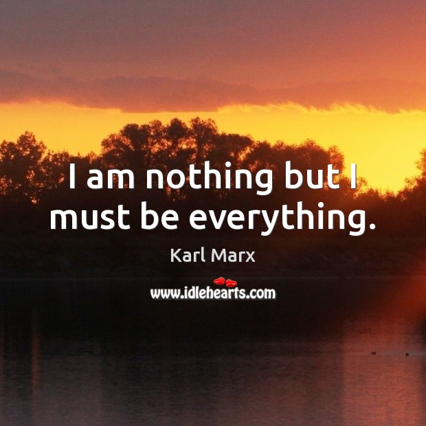 I am nothing but I must be everything. Karl Marx Picture Quote