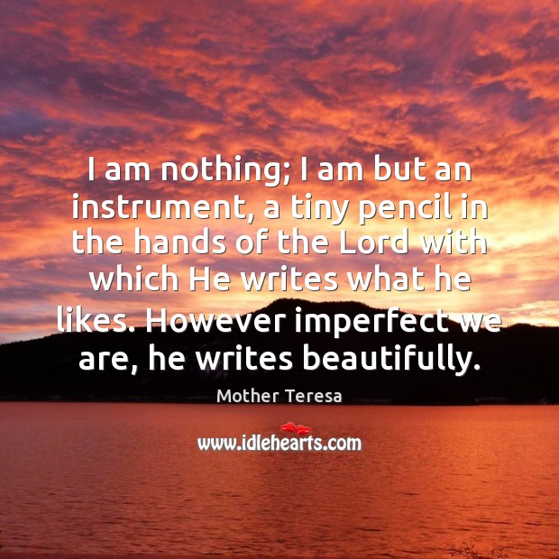 I am nothing; I am but an instrument, a tiny pencil in Image