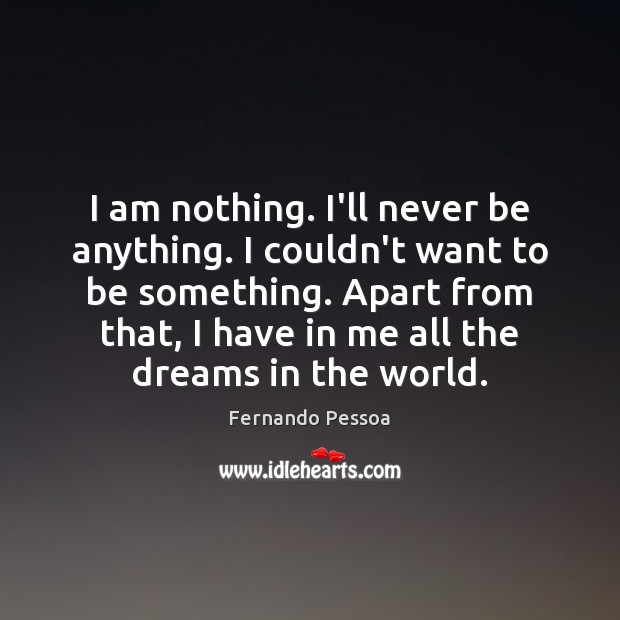 I am nothing. I’ll never be anything. I couldn’t want to be Image