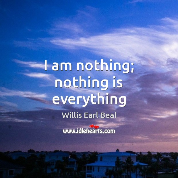 I am nothing; nothing is everything Willis Earl Beal Picture Quote