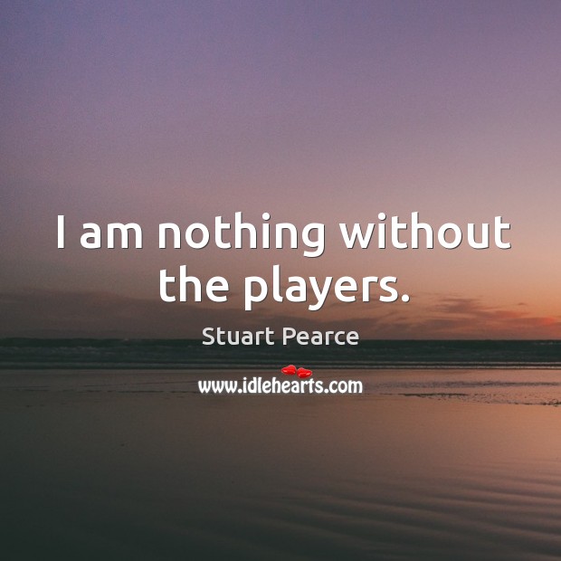 I am nothing without the players. Image