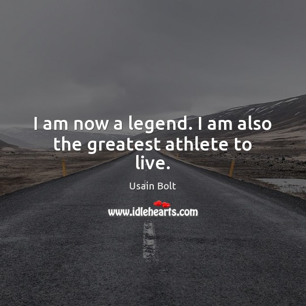 I am now a legend. I am also the greatest athlete to live. Usain Bolt Picture Quote