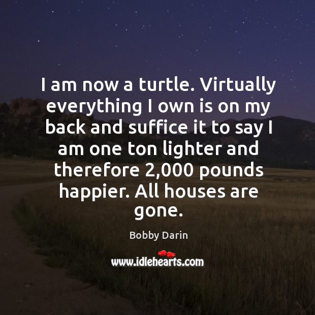I am now a turtle. Virtually everything I own is on my back and suffice it to say Bobby Darin Picture Quote
