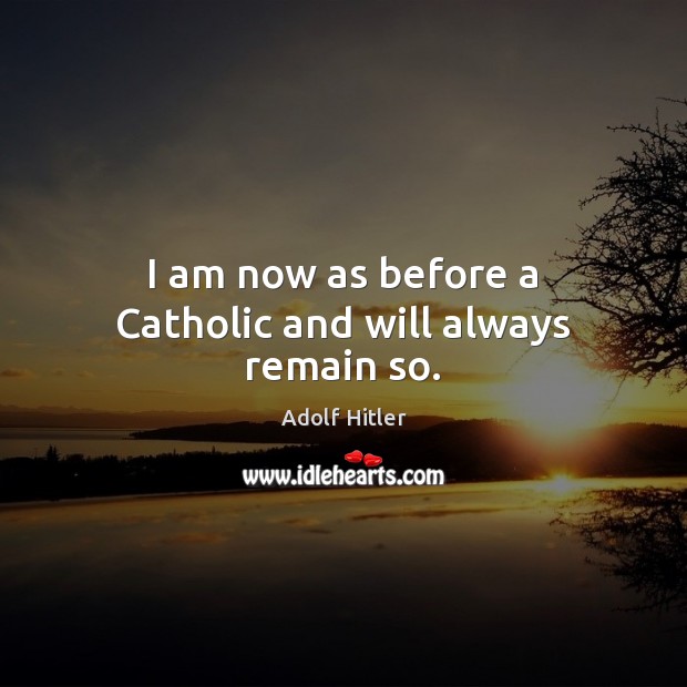I am now as before a Catholic and will always remain so. Image