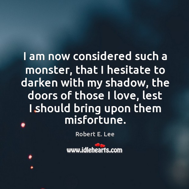 I am now considered such a monster, that I hesitate to darken Robert E. Lee Picture Quote