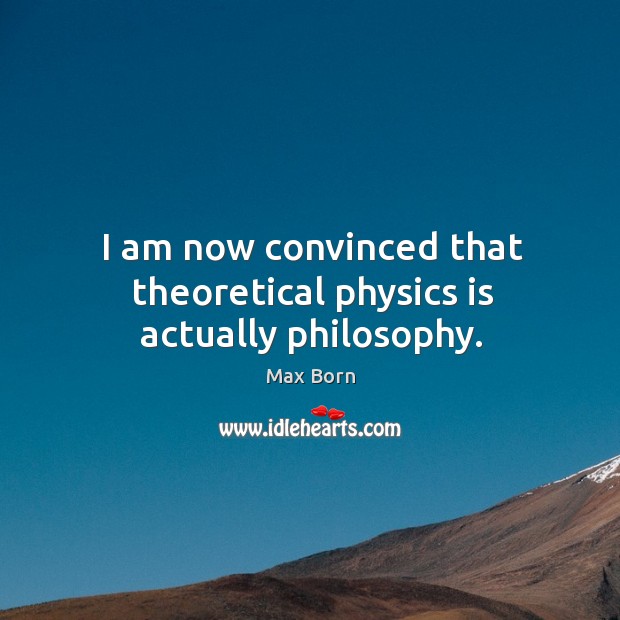 I am now convinced that theoretical physics is actually philosophy. Max Born Picture Quote