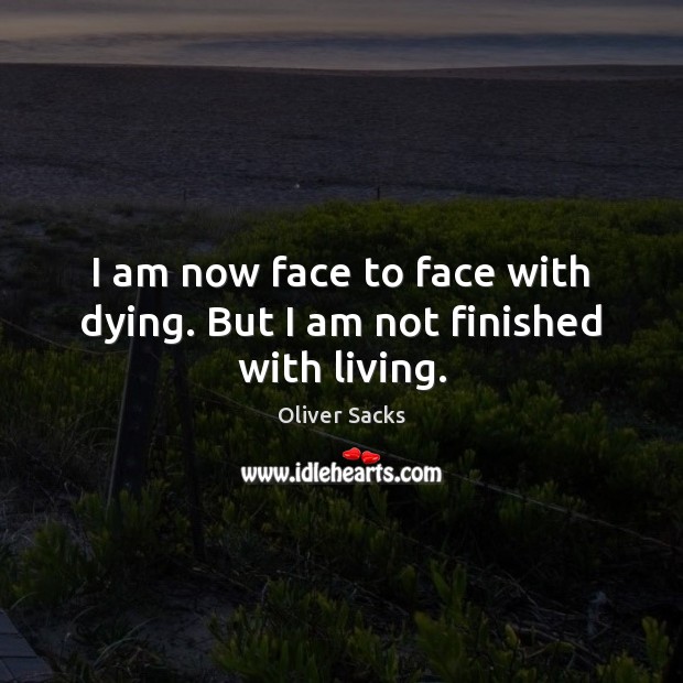 I am now face to face with dying. But I am not finished with living. Oliver Sacks Picture Quote