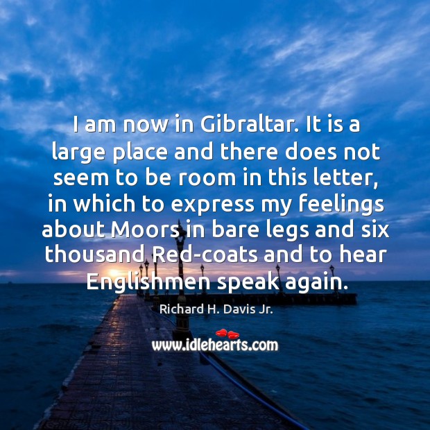 I am now in gibraltar. It is a large place and there does not seem to be room in this letter Richard H. Davis Jr. Picture Quote