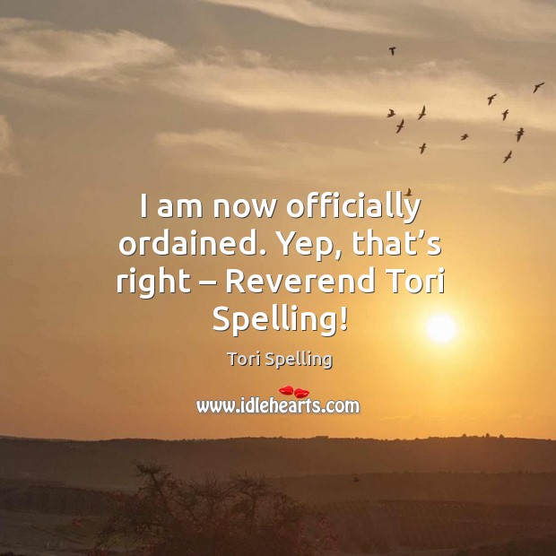 I am now officially ordained. Yep, that’s right – reverend tori spelling! Image