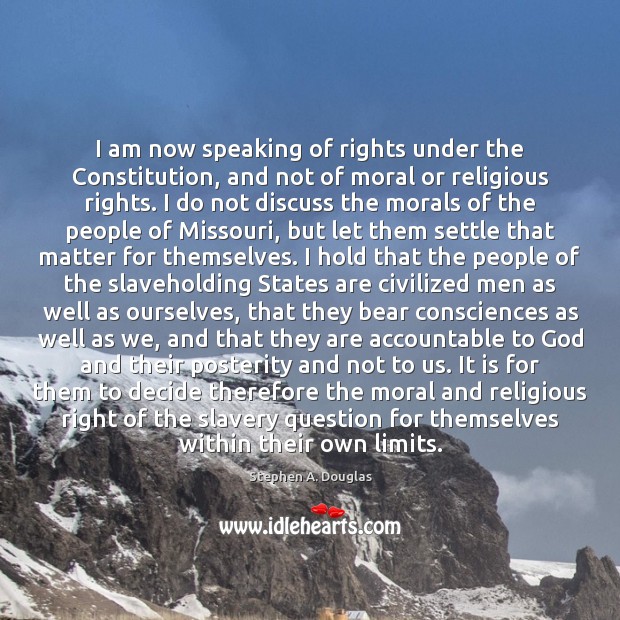 I am now speaking of rights under the Constitution, and not of Stephen A. Douglas Picture Quote