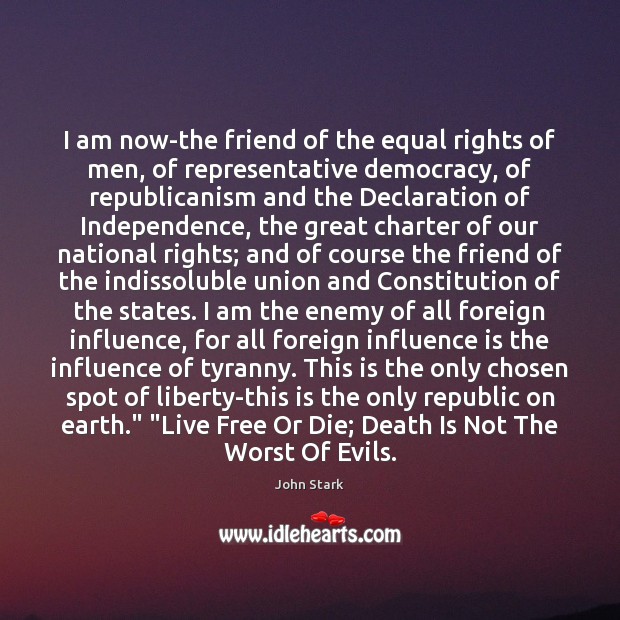 I am now-the friend of the equal rights of men, of representative John Stark Picture Quote
