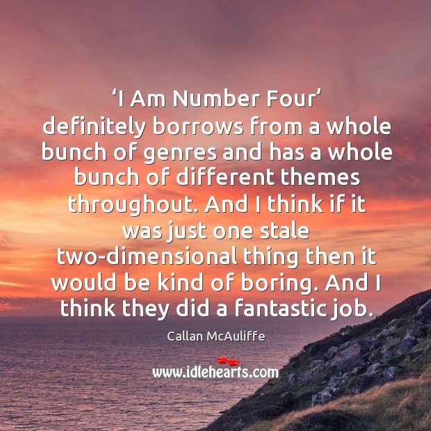 ‘i am number four’ definitely borrows from a whole bunch of genres and has a whole bunch of different themes throughout. Callan McAuliffe Picture Quote
