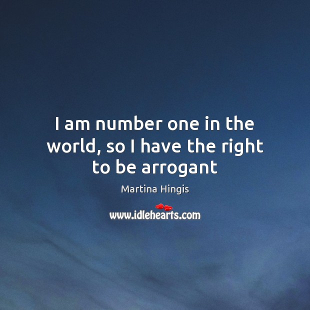 I am number one in the world, so I have the right to be arrogant Martina Hingis Picture Quote
