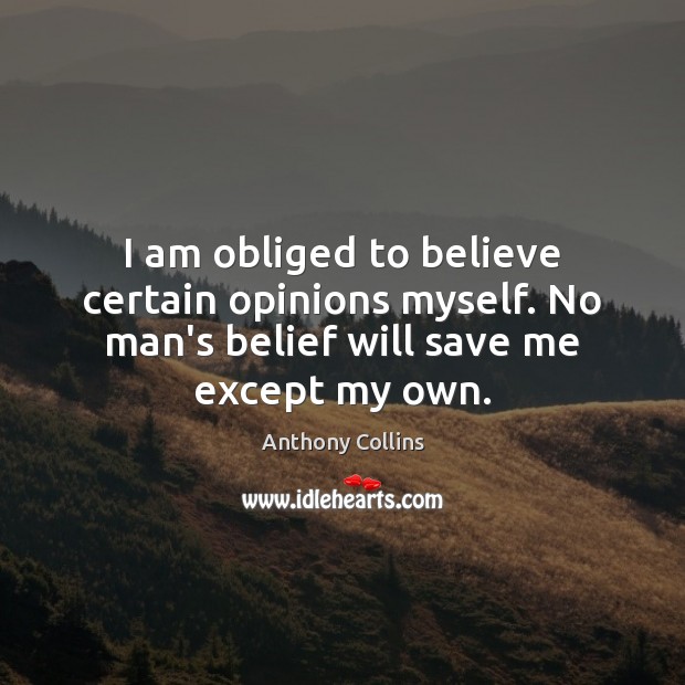 I am obliged to believe certain opinions myself. No man’s belief will Anthony Collins Picture Quote