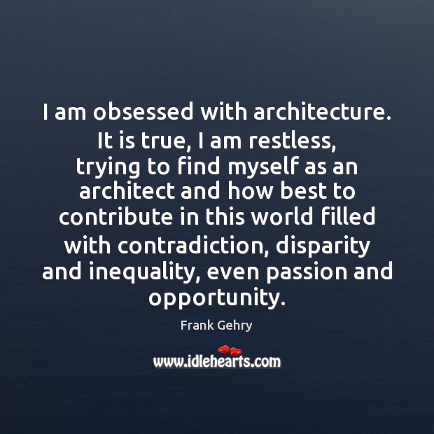 I am obsessed with architecture. It is true, I am restless, trying Frank Gehry Picture Quote