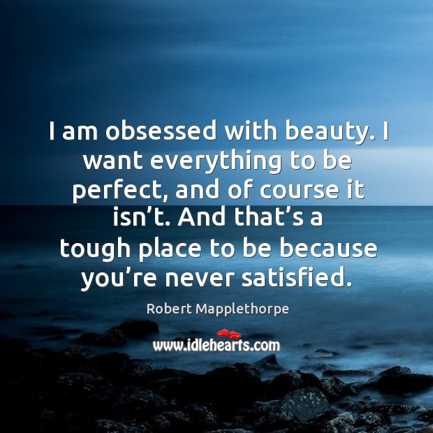 I am obsessed with beauty. I want everything to be perfect, and Robert Mapplethorpe Picture Quote