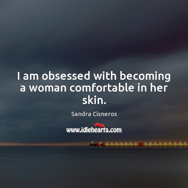 I am obsessed with becoming a woman comfortable in her skin. Sandra Cisneros Picture Quote