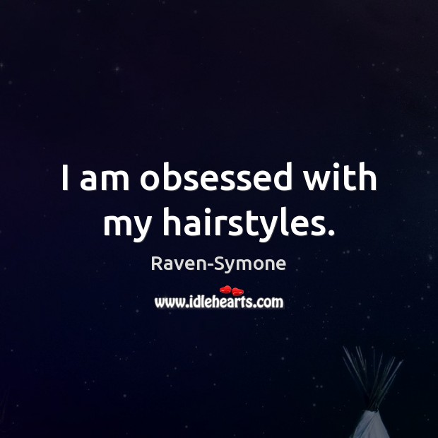 I am obsessed with my hairstyles. Raven-Symone Picture Quote