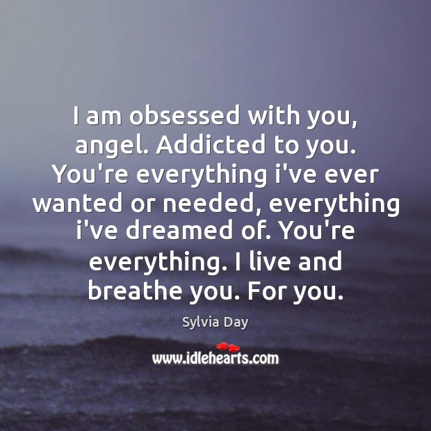 I am obsessed with you, angel. Addicted to you. You’re everything i’ve Sylvia Day Picture Quote