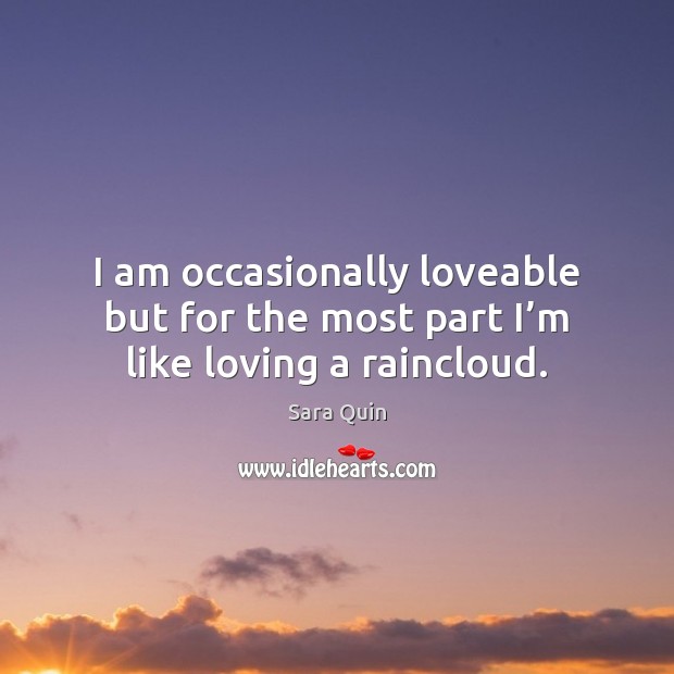 I am occasionally loveable but for the most part I’m like loving a raincloud. Sara Quin Picture Quote