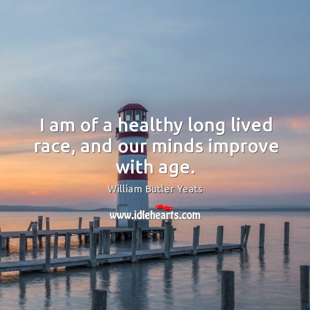 I am of a healthy long lived race, and our minds improve with age. William Butler Yeats Picture Quote